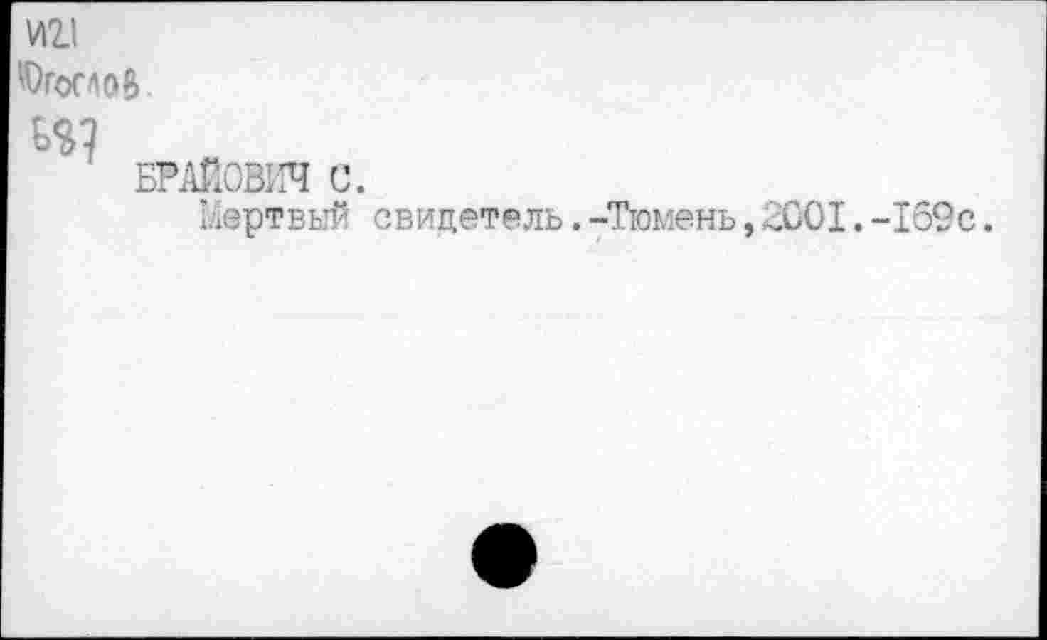 ﻿И2.1
Угонов.
БРАЙОВИЧ С.
Мертвый свидетель.-Тюмень,2001.-169с.